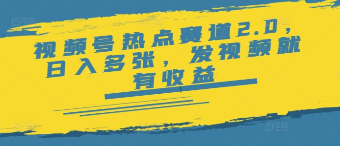 视频号热点赛道2.0，日入多张，发视频就有收益