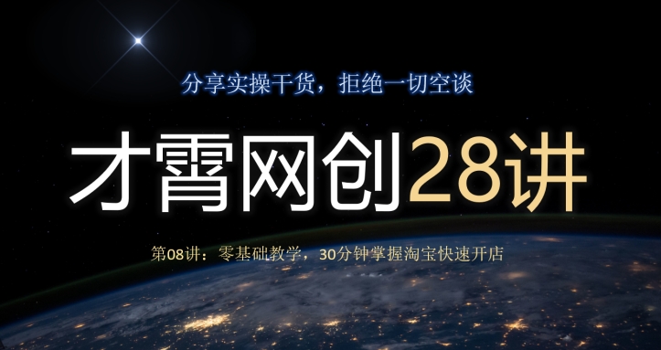 才霄网创28讲第08讲：零基础教学，30分钟掌握淘宝快速开店