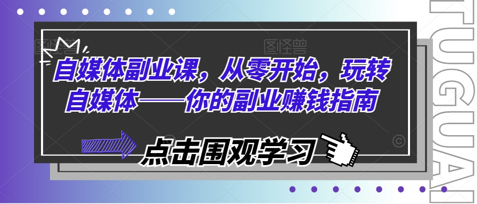 自媒体副业课，从零开始，玩转自媒体——你的副业賺米指南