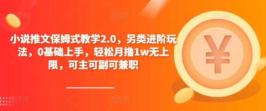 小说推文保姆式教学2.0，另类进阶玩法，0基础上手，轻松月撸1w无上限，可主可副可兼zhi