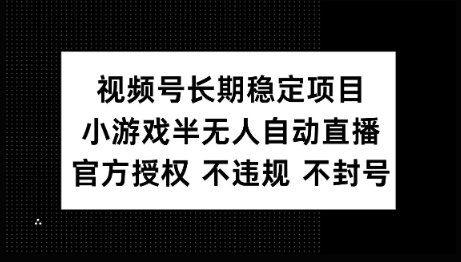 视频号长期稳定项目，小游戏半无人自动直播，官方授权 不违规 不封号