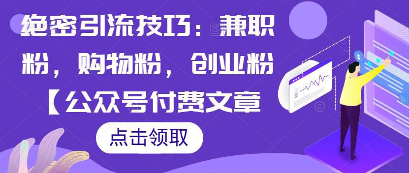 绝密引流技巧：兼zhi粉，购物粉，创业粉【公众号付费文章】