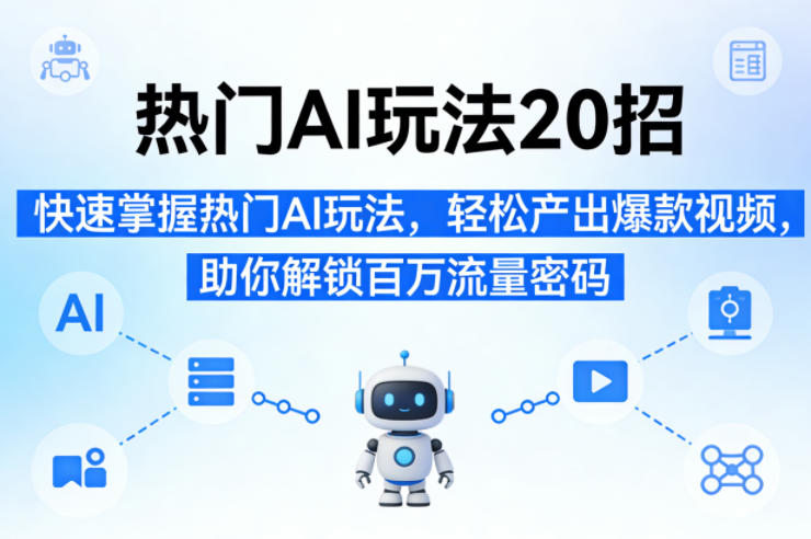 热门AI玩法20招，快速掌握热门AI玩法，轻松产出爆款视频，助你解锁百万流量密码