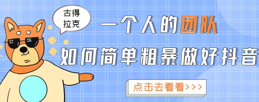 古得拉克·一个人的团队如何简单粗暴做好抖音，帮助你轻松地铲除障碍，实现賺米目标！