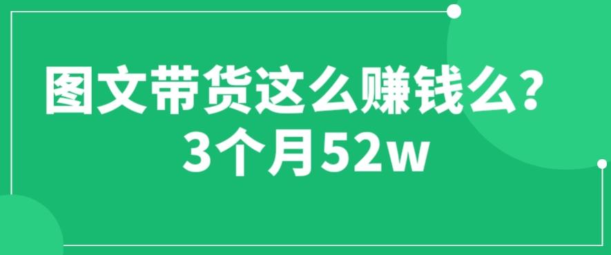 图文带货这么賺米么? 3个月52W 图文带货运营加强课【揭秘】