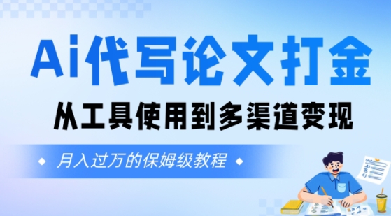 Ai代写论文打金，月入五位数，从工具使用到多渠道变现(保姆级教程)