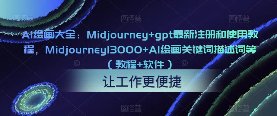 AI绘画大全：Midjourney+gpt最新注册和使用教程，Midjourney13000+AI绘画关键词描述词等（教程+软件）（更新）