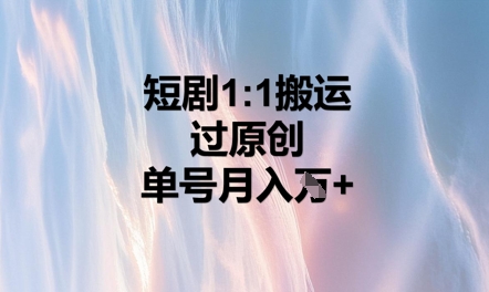 短剧1比1搬运过原创，单号月入W+