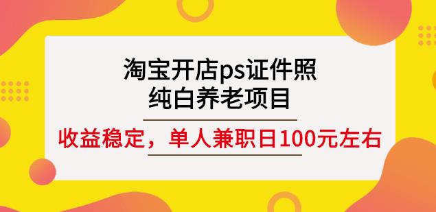 淘宝开店ps证件照，纯白养老项目，单人兼zhi稳定日100元(教程+软件+素材)