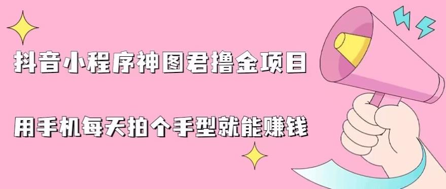 抖音小程序神图君撸金项目，用手机每天拍个手型挂载一下小程序就能賺米【揭秘】