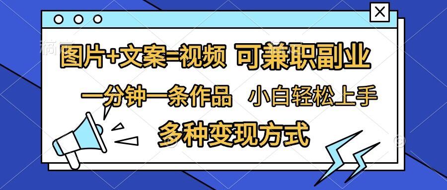 图片+文案=视频，精准暴力引流，可兼zhi副业，一分钟一条作品，小白轻松上手，多种变现方式