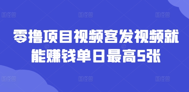 零撸项目视频客发视频就能賺米单日最高5张