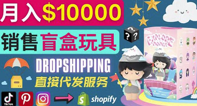 Dropshipping+Shopify推广玩具盲盒賺米：每单利润率30%,月赚1万美元以上