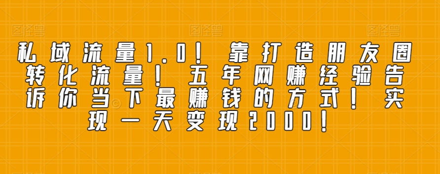 私域流量1.0！靠打造朋友圈转化流量！五年网创经验告诉你当下最賺米的方式！实现一天变现2000！