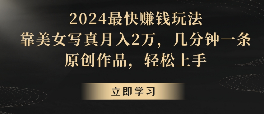 2024最快賺米玩法，靠美女写真月入2万，几分钟一条原创作品，轻松上手