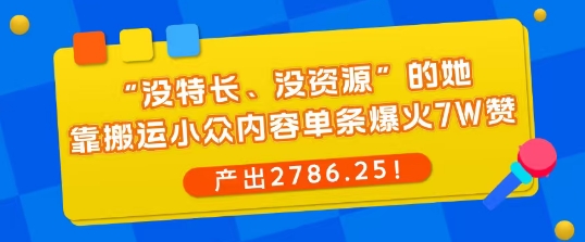 “没特长、没资源”的她，靠搬运小众内容单条爆火7W赞，产出2786！