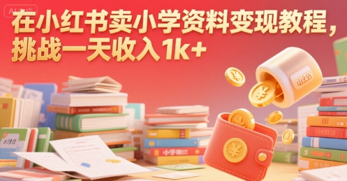 在小红书卖小学资料变现教程，挑战一天收入1k+
