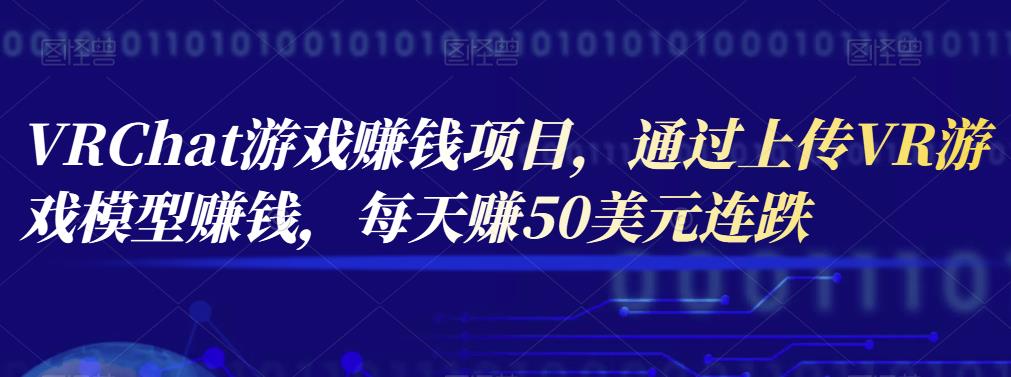 VRChat游戏賺米项目，通过上传VR游戏模型賺米，每天赚50美元