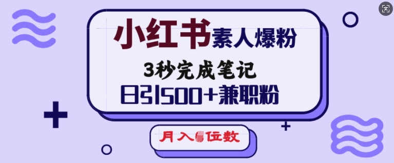 小红书素人爆粉，3秒完成笔记，日引500+兼zhi粉，月入5位数