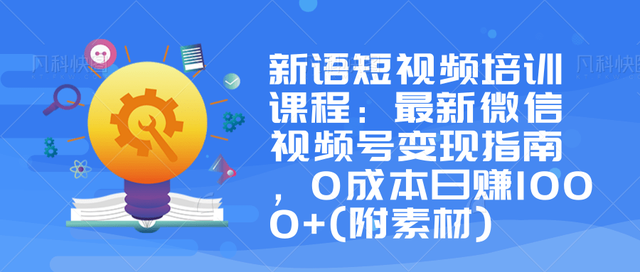 新语短视频培训课程：最新微信视频号变现指南，0成本日赚1000+(附素材)