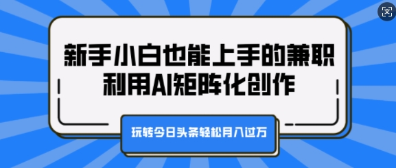 新手小白也能上手的兼zhi，利用AI矩阵化创作，玩转今日头条轻松月入过W