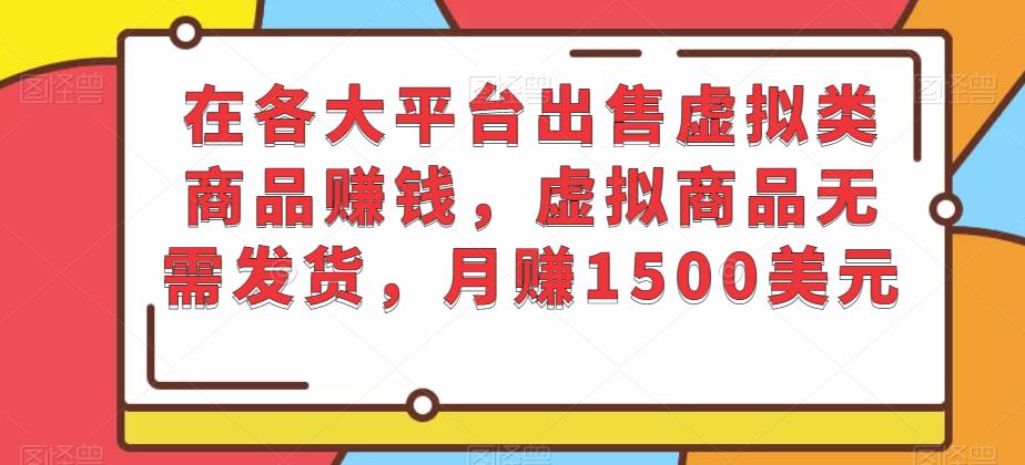 在各大平台出售虚拟类商品賺米，虚拟商品无需发货，月赚1500美元