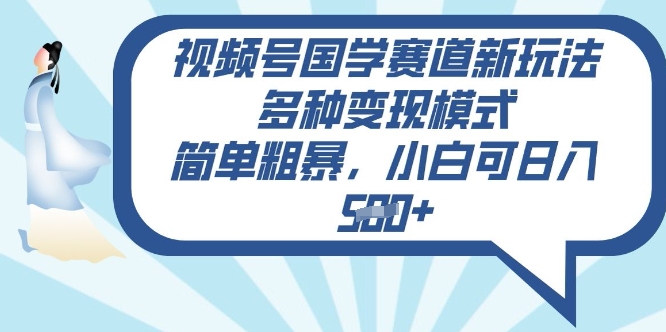 视频号国学赛道新玩法，多种变现模式，简单粗暴，小白可日入5张