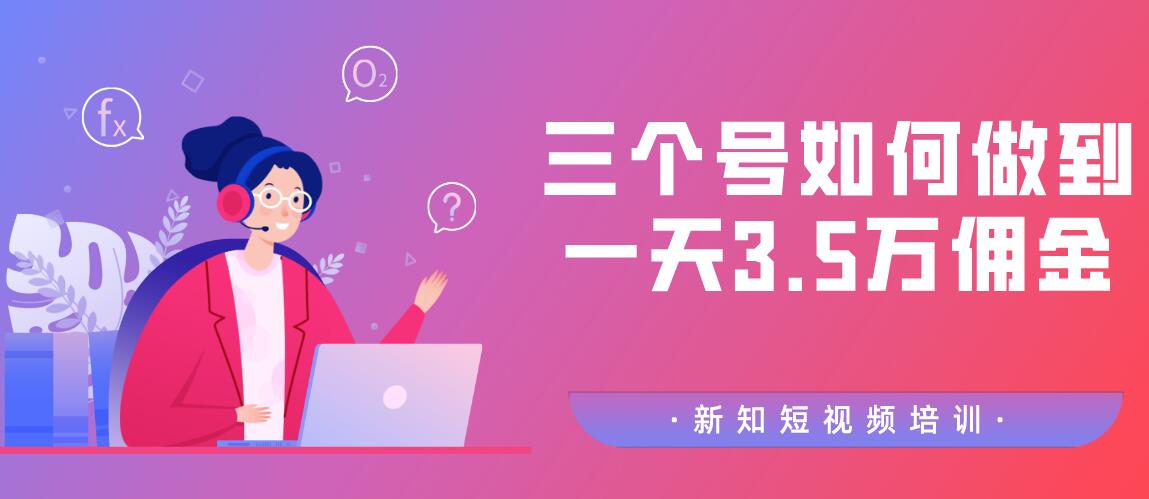 新知短视频培训2020.3.1群分享：三个号如何做到一天3.5万佣金【视频教程】
