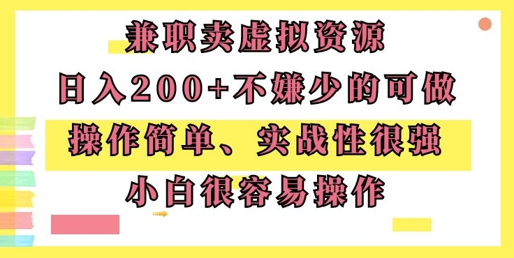 兼zhi卖虚拟资源、日入200+，不嫌少的可做，操作简单、实战性很强，小白很容易操作
