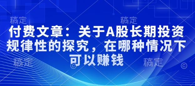 付费文章：关于A股长期投入规律性的探究，在哪种情况下可以賺米