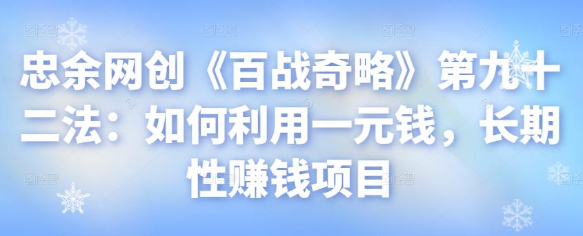 忠余网创《百战奇略》第九十二法：如何利用一元钱，长期性賺米项目【视频课程】