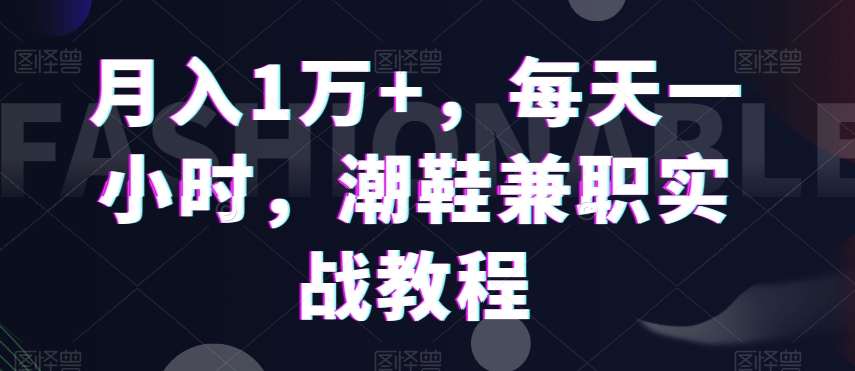 月入1万+，每天一小时，潮鞋兼zhi实战教程