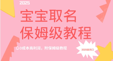 2025新风口项目宝宝取名，0成本高利润，附保姆级教程