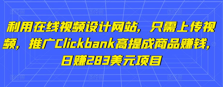 利用在线视频设计网站，只需上传视频，推广Clickbank高提成商品賺米，日赚283美元项目