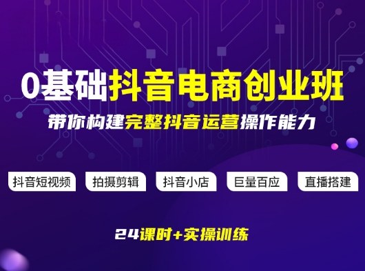 某电商学院0基础抖音电商创业班，带你构建完整抖音运营操作能力