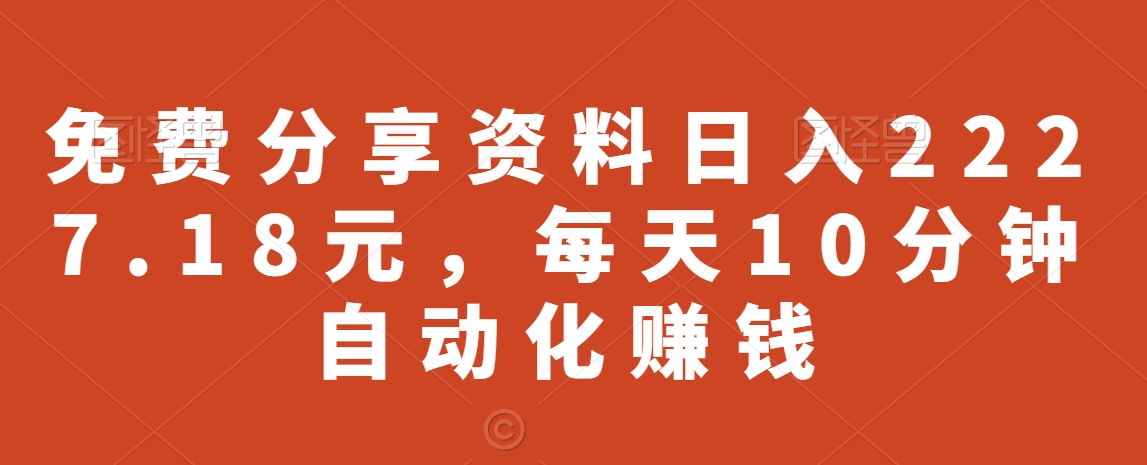 免费分享资料日入2227.18元，每天10分钟自动化賺米