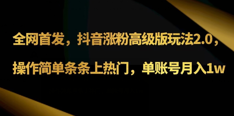 抖音涨粉高级版玩法3.0，操作简单条条上热门，单账号月入1w可批量矩阵（附1500素材）