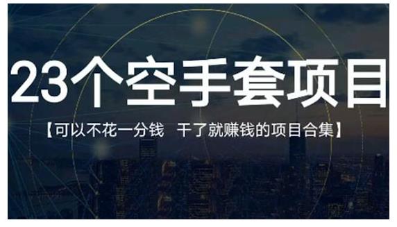 23个空手套项目大合集，0成本0投入，干了就賺米纯空手套生意经