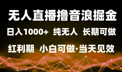 无人直播撸音浪掘金，日入1k+，纯无人红利期，小白可做，当天见效【揭秘】