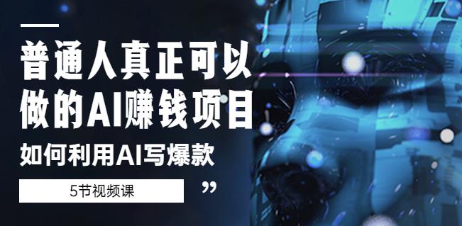 普通人真正可以做的AI賺米项目-如何利用AI写爆款（5节视频课）