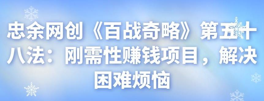 忠余网创《百战奇略》第五十八法：刚需性賺米项目，解决困难烦恼