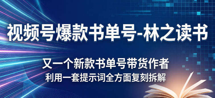 视频号爆款书单号-林之读书，又一个新款书单号带货作者，利用一套提示词全方面复刻拆解