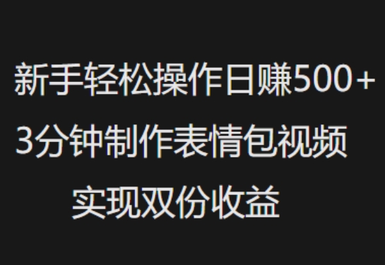 新手小白轻松操作日入5张，3分钟制作表情包视频，实现双份收益