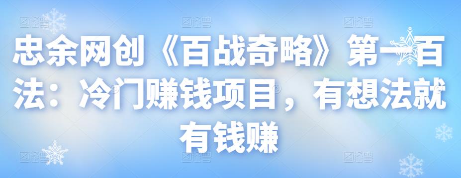 忠余网创《百战奇略》第一百法：冷门賺米项目，有想法就有钱赚【视频课程】