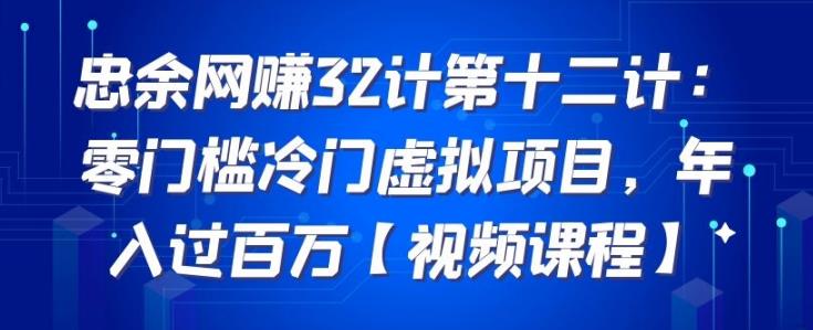 忠余网创32计第十二计：零门槛冷门虚拟项目，年入过百万【视频课程】