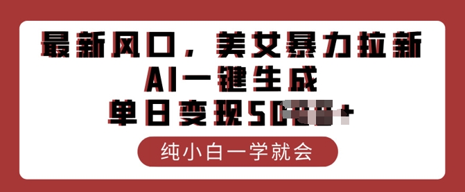 最新风口，美女暴力拉新，AI一键生成，单日变现多张，纯小白一学就会