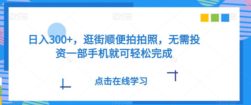 ​日入300+，逛街顺便拍拍照，无需投入一部手机就可轻松完成