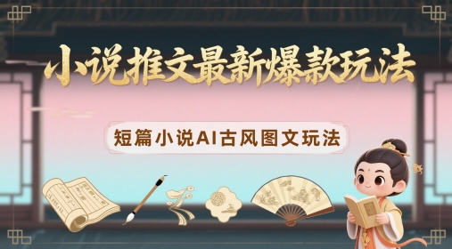 小说推文最新爆款玩法，短篇小说AI古风图文玩法