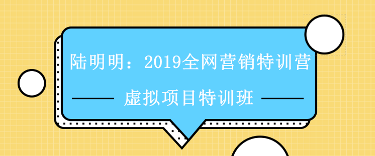 陆明明：2019全网营销特训营 虚拟项目特训班视频教程免费下载