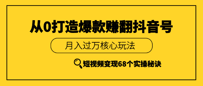 《从0打造爆款赚翻抖音号》 短视频变现68个实操秘诀 更新中